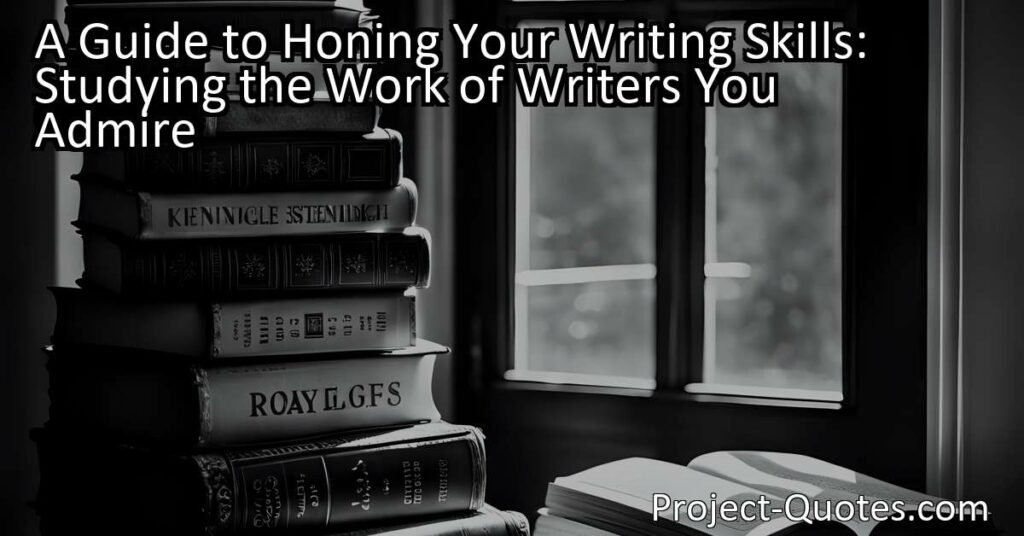 In "A Guide to Honing Your Writing Skills: Studying the Work of Writers You Admire