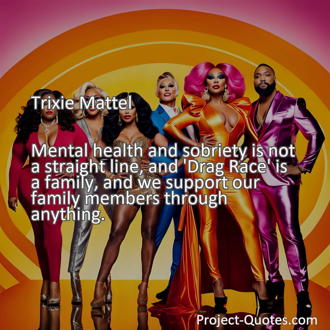 Freely Shareable Quote Image Mental health and sobriety is not a straight line, and 'Drag Race' is a family, and we support our family members through anything.