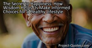 The Secret to Happiness: How Wisdom Helps Us Make Informed Choices for a Healthy Lifestyle