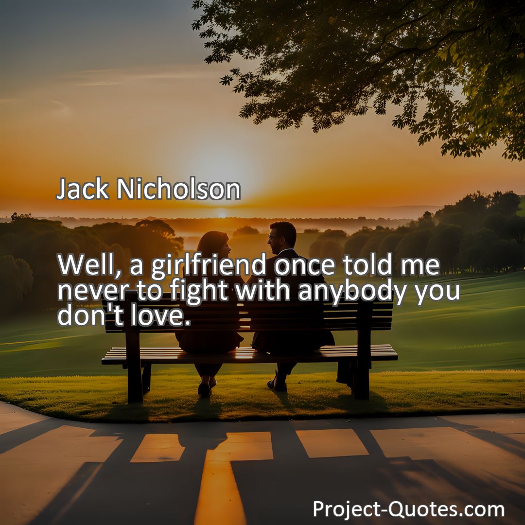 Freely Shareable Quote Image Well, a girlfriend once told me never to fight with anybody you don't love.