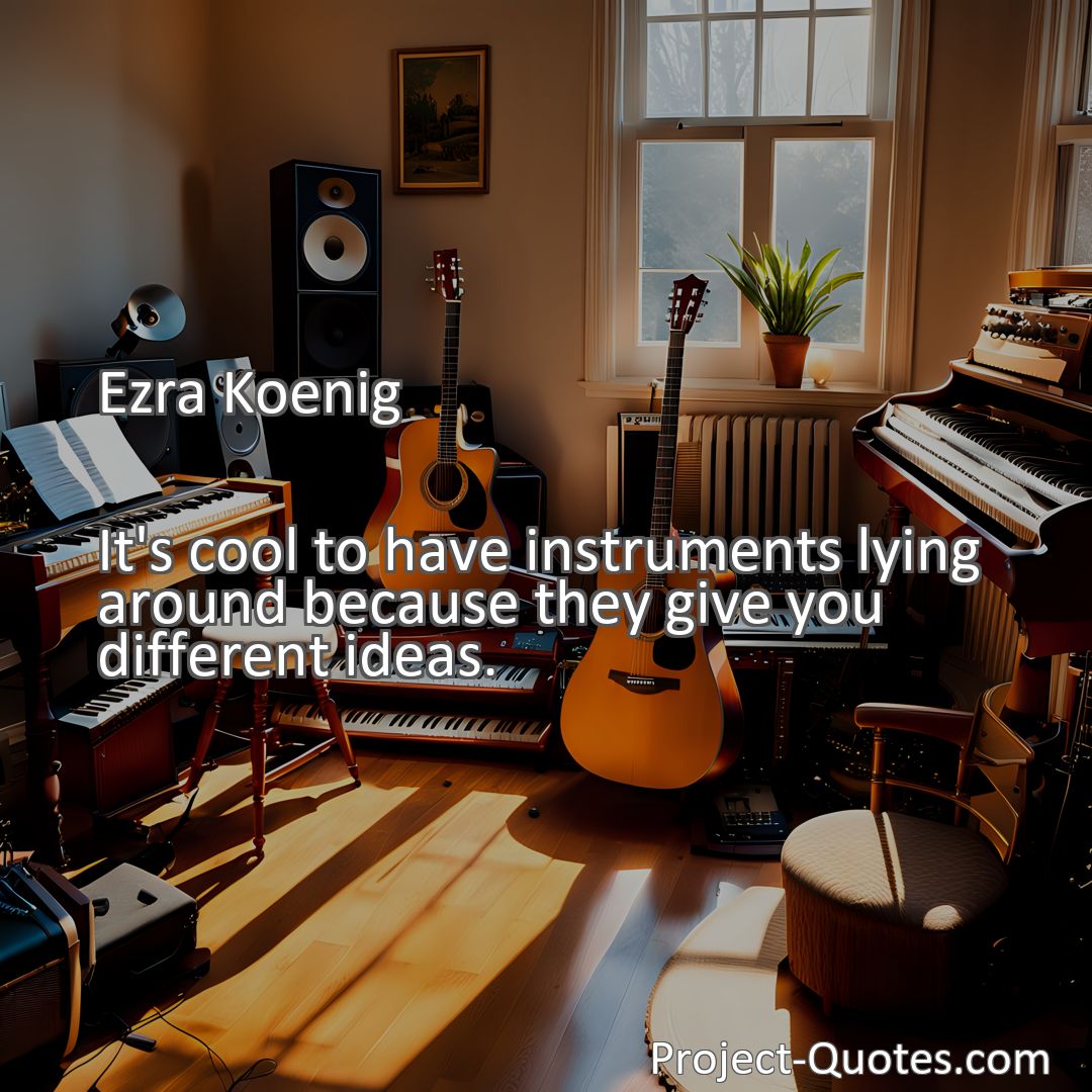 Freely Shareable Quote Image It's cool to have instruments lying around because they give you different ideas.