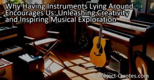 Why Having Instruments Lying Around Encourages Us: Unleashing Creativity and Inspiring Musical Exploration