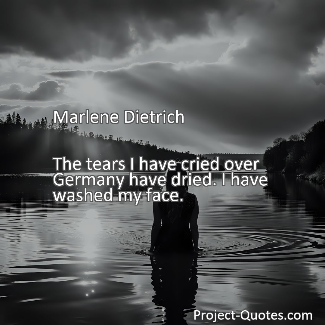 Freely Shareable Quote Image The tears I have cried over Germany have dried. I have washed my face.