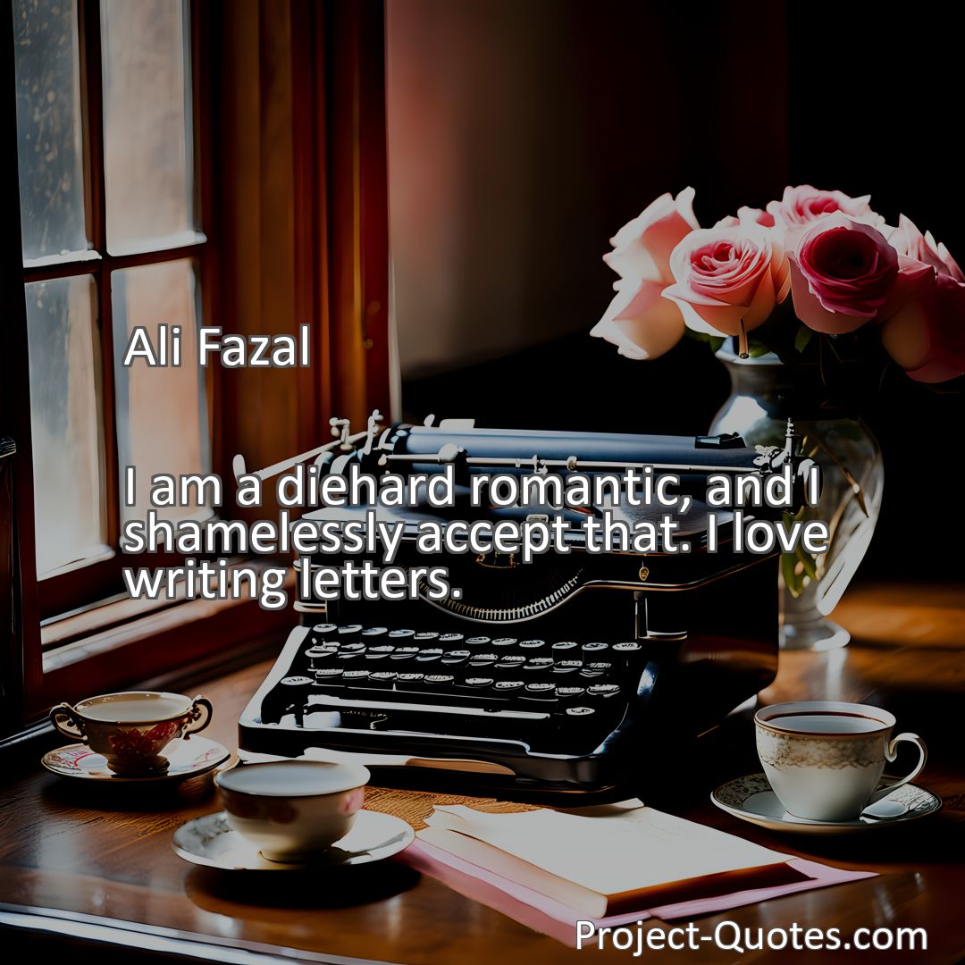 Freely Shareable Quote Image I am a diehard romantic, and I shamelessly accept that. I love writing letters.