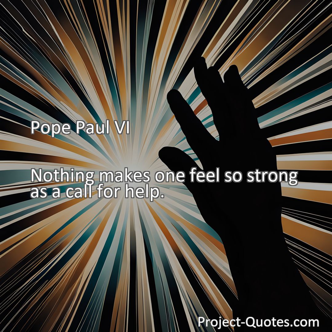 Freely Shareable Quote Image Nothing makes one feel so strong as a call for help.