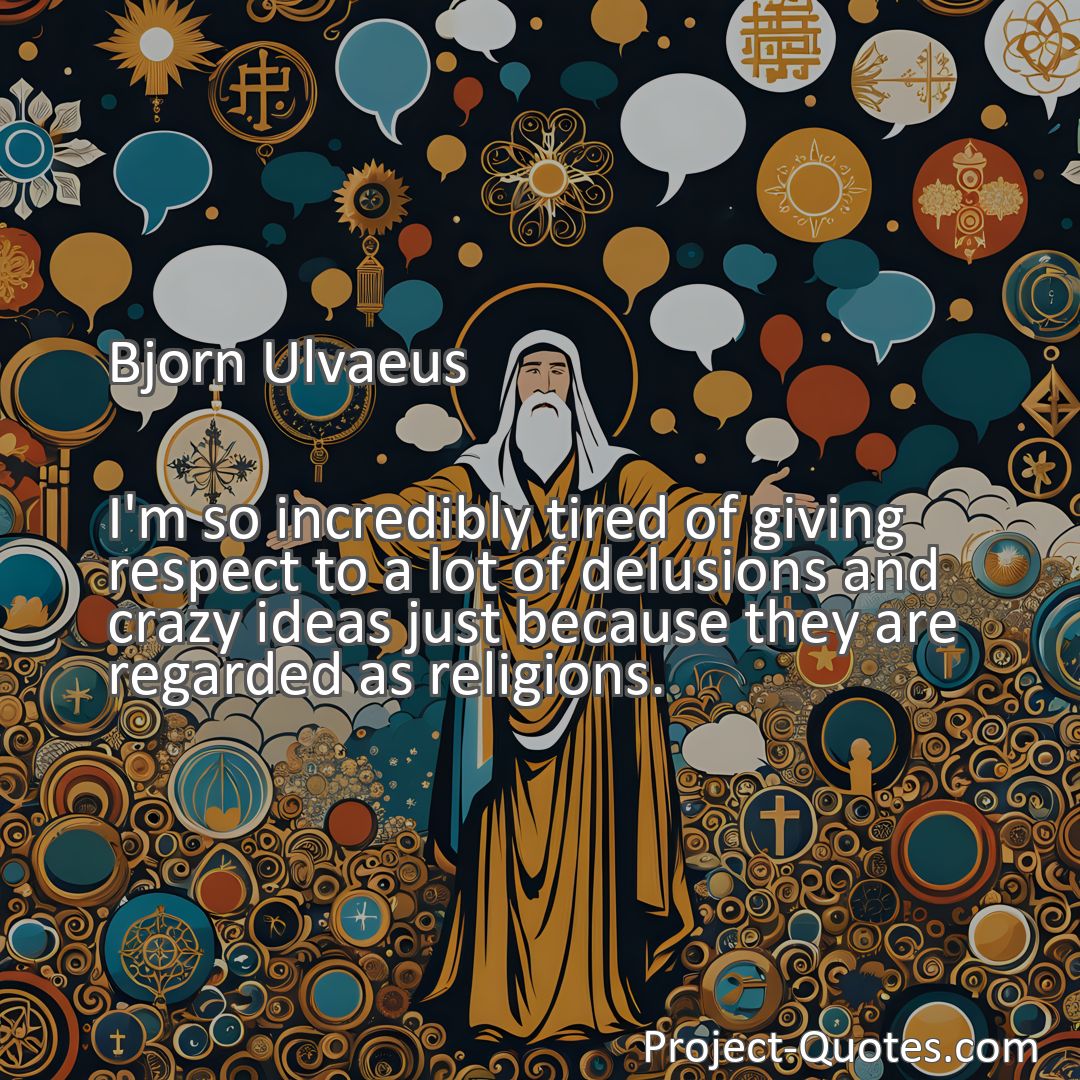 Freely Shareable Quote Image I'm so incredibly tired of giving respect to a lot of delusions and crazy ideas just because they are regarded as religions.
