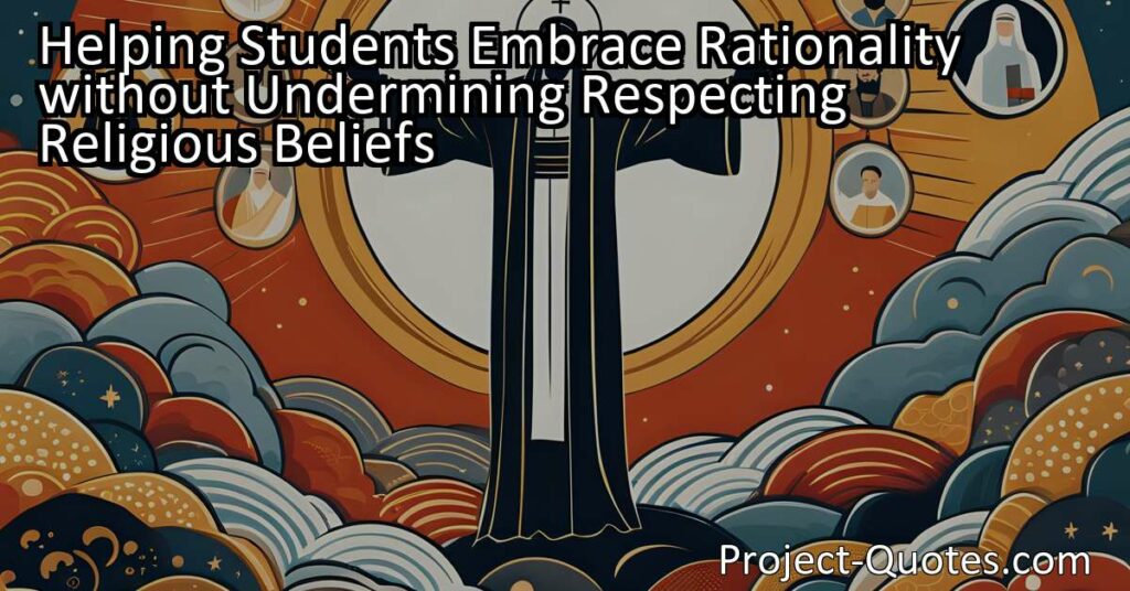 Helping Students Embrace Rationality without Undermining Respecting Religious Beliefs: This article explores the importance of questioning and challenging religious beliefs while still promoting respect and diversity. By encouraging critical thinking and open-mindedness