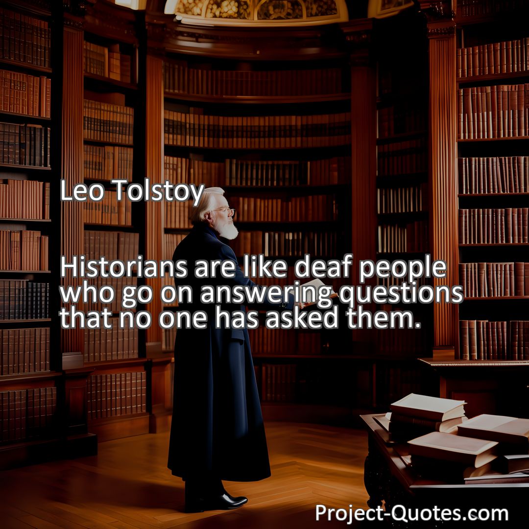 Freely Shareable Quote Image Historians are like deaf people who go on answering questions that no one has asked them.