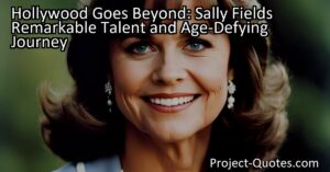 Hollywood Goes Beyond: Sally Field's Remarkable Talent and Age-Defying Journey