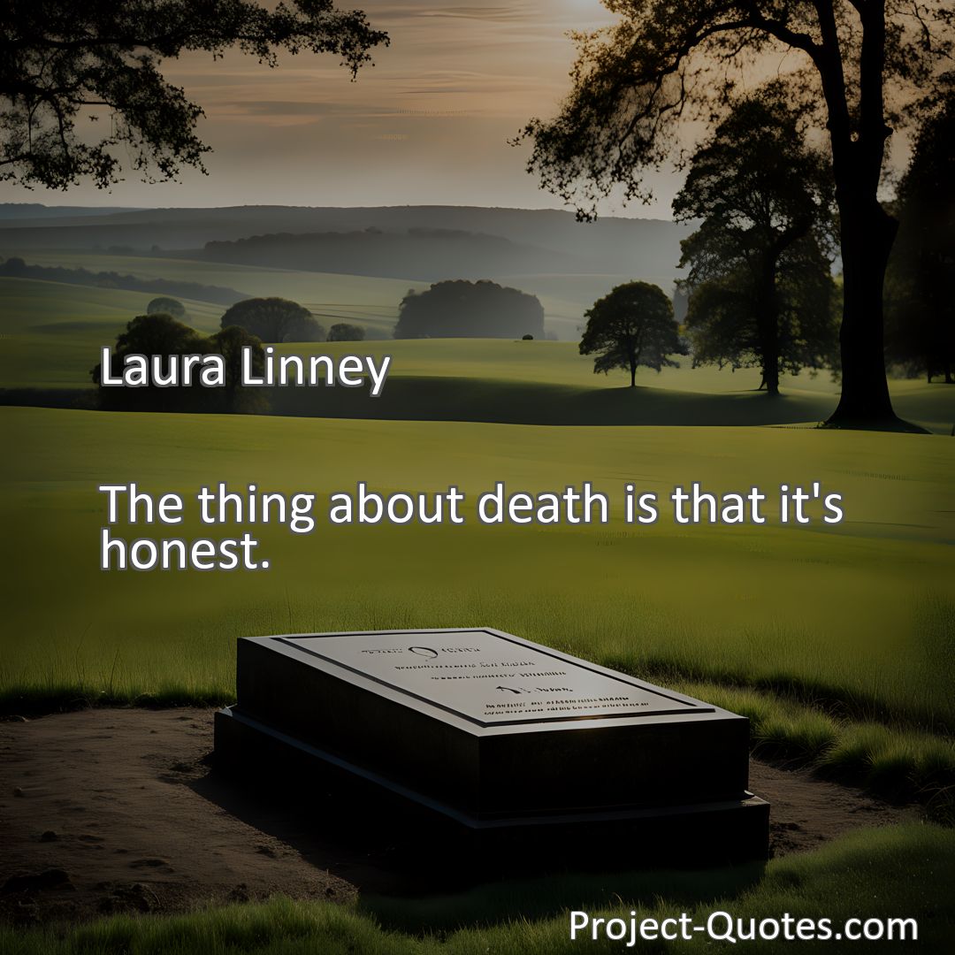 Freely Shareable Quote Image The thing about death is that it's honest.