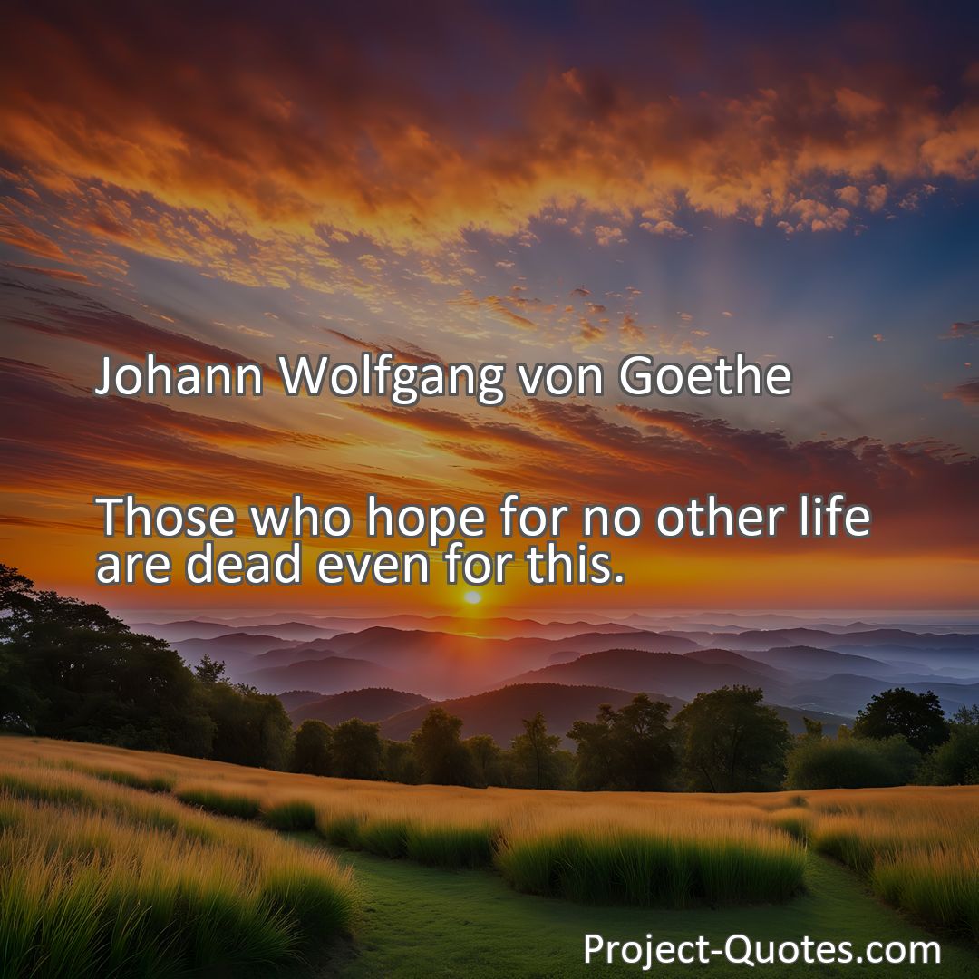 Freely Shareable Quote Image Those who hope for no other life are dead even for this.
