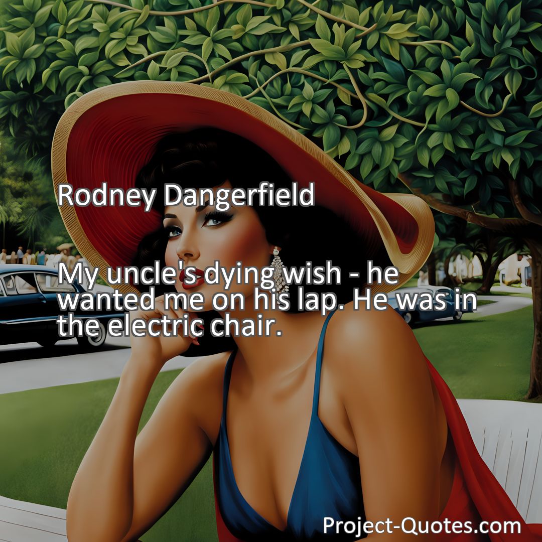 Freely Shareable Quote Image My uncle's dying wish - he wanted me on his lap. He was in the electric chair.