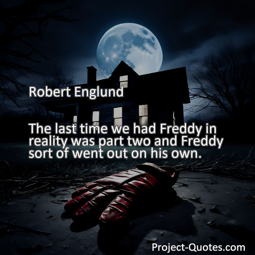 Freely Shareable Quote Image The last time we had Freddy in reality was part two and Freddy sort of went out on his own.