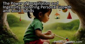 The Power of Imagination and Ingenuity also fosters important social bonds by encouraging children to collaborate