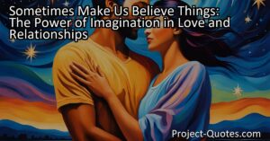 Sometimes Make Us Believe Things: The Power of Imagination in Love and Relationships