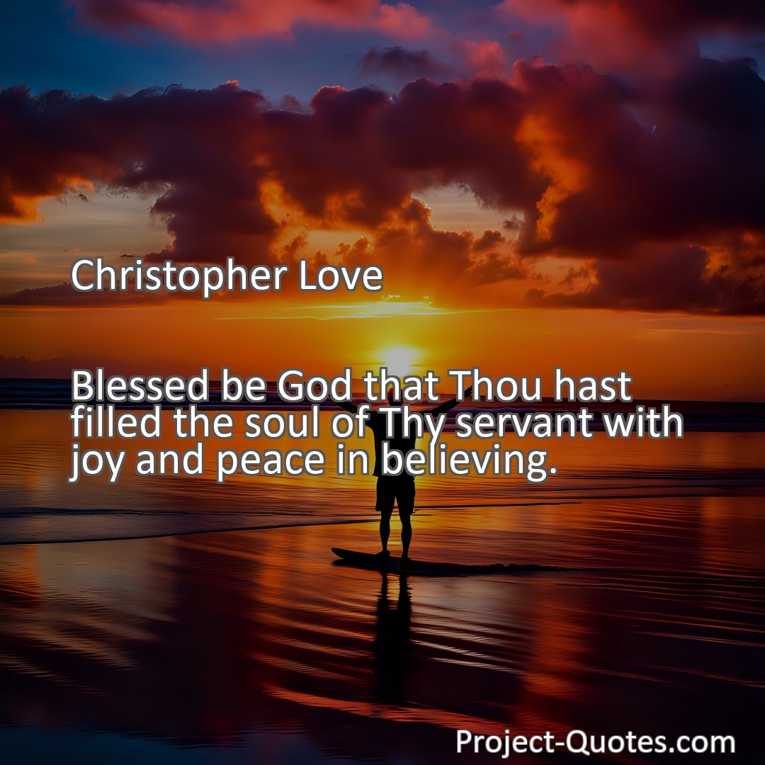 Freely Shareable Quote Image Blessed be God that Thou hast filled the soul of Thy servant with joy and peace in believing.