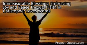 In "Immeasurable Blessings: Embracing Joy and Peace Through Faith in Christopher Loves Words