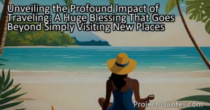 Unveiling the Profound Impact of Traveling: A Huge Blessing That Goes Beyond Simply Visiting New Places