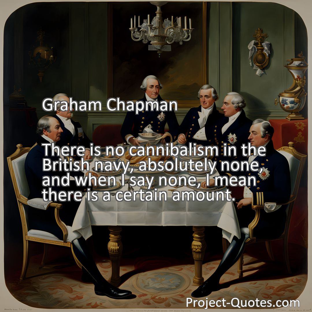 Freely Shareable Quote Image There is no cannibalism in the British navy, absolutely none, and when I say none, I mean there is a certain amount.