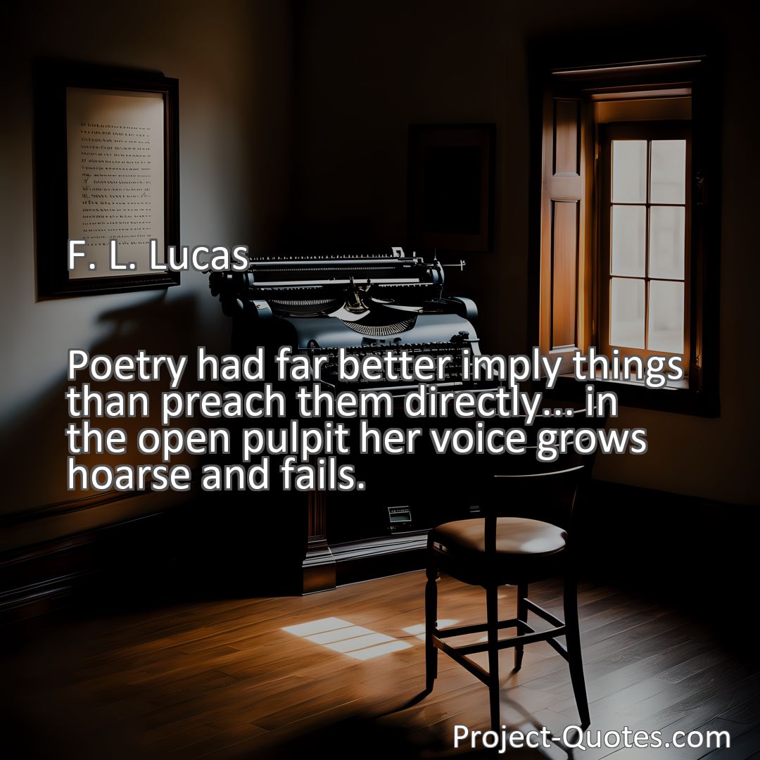 Freely Shareable Quote Image Poetry had far better imply things than preach them directly... in the open pulpit her voice grows hoarse and fails.