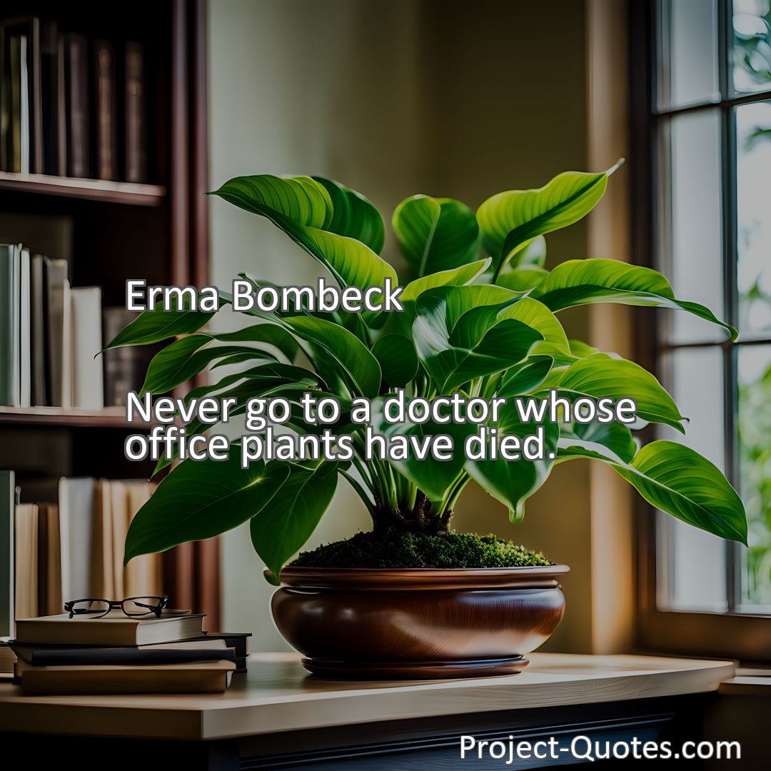 Freely Shareable Quote Image Never go to a doctor whose office plants have died.