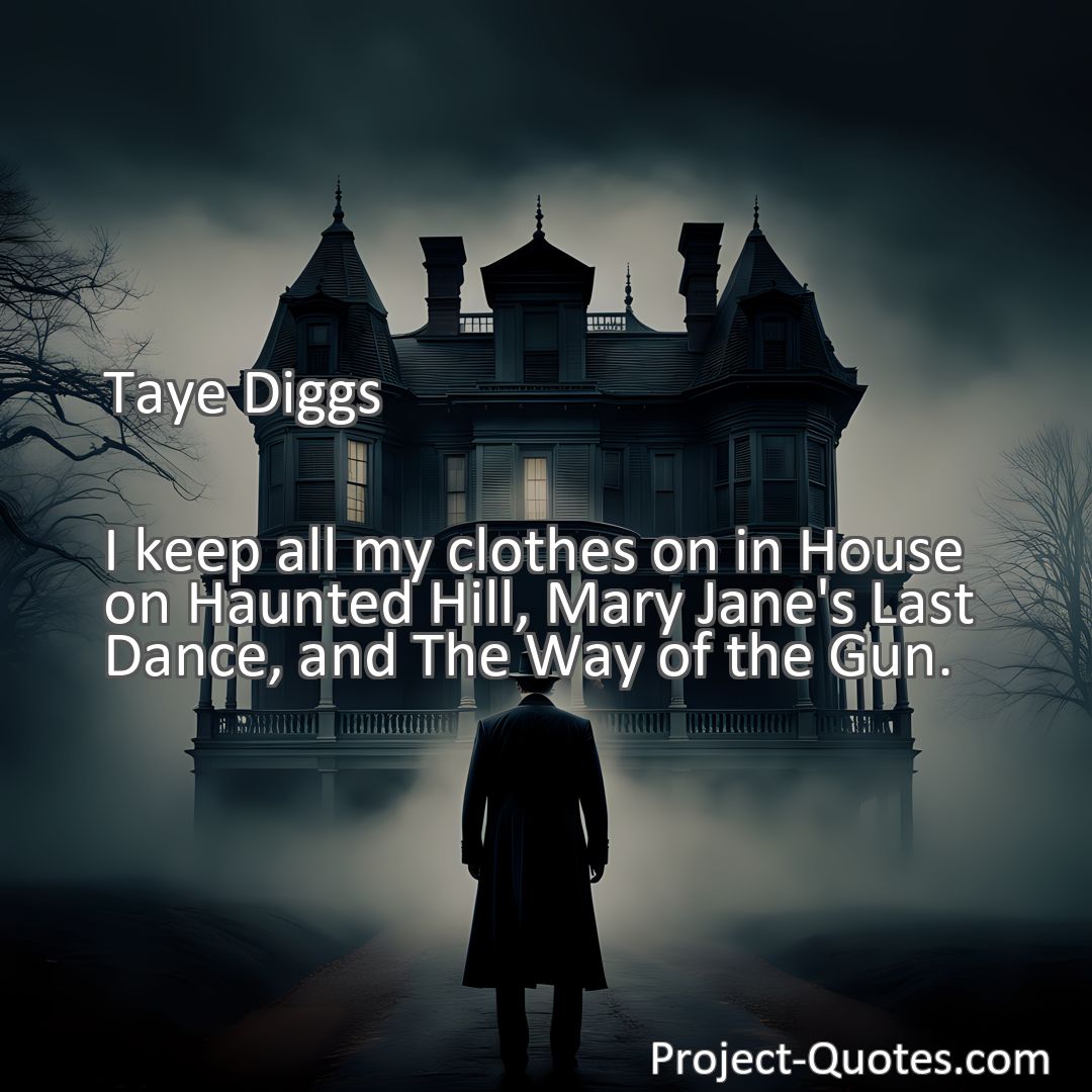 Freely Shareable Quote Image I keep all my clothes on in House on Haunted Hill, Mary Jane's Last Dance, and The Way of the Gun.