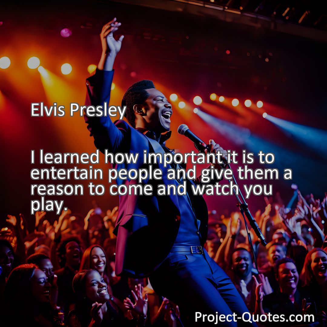Freely Shareable Quote Image I learned how important it is to entertain people and give them a reason to come and watch you play.