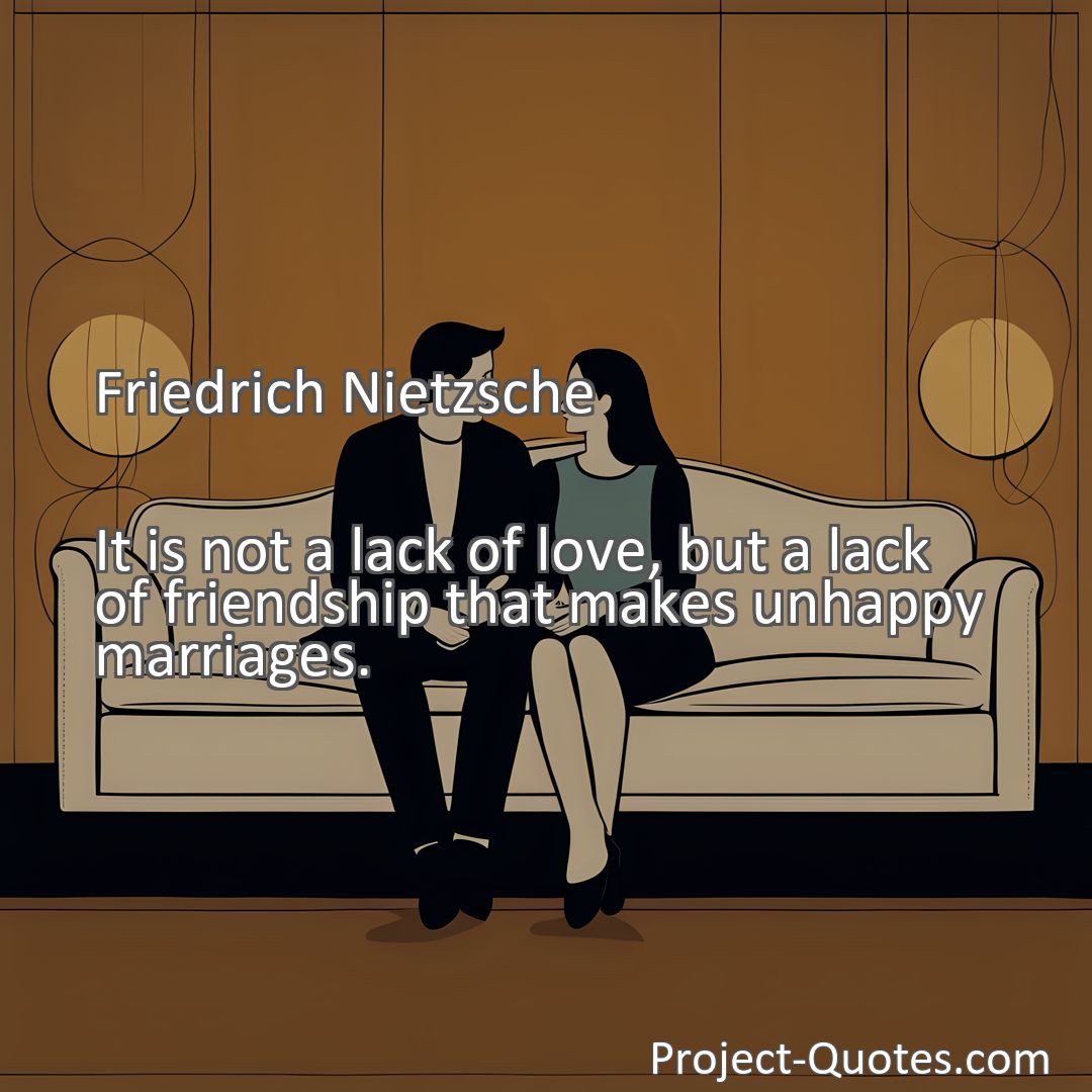 Freely Shareable Quote Image It is not a lack of love, but a lack of friendship that makes unhappy marriages.