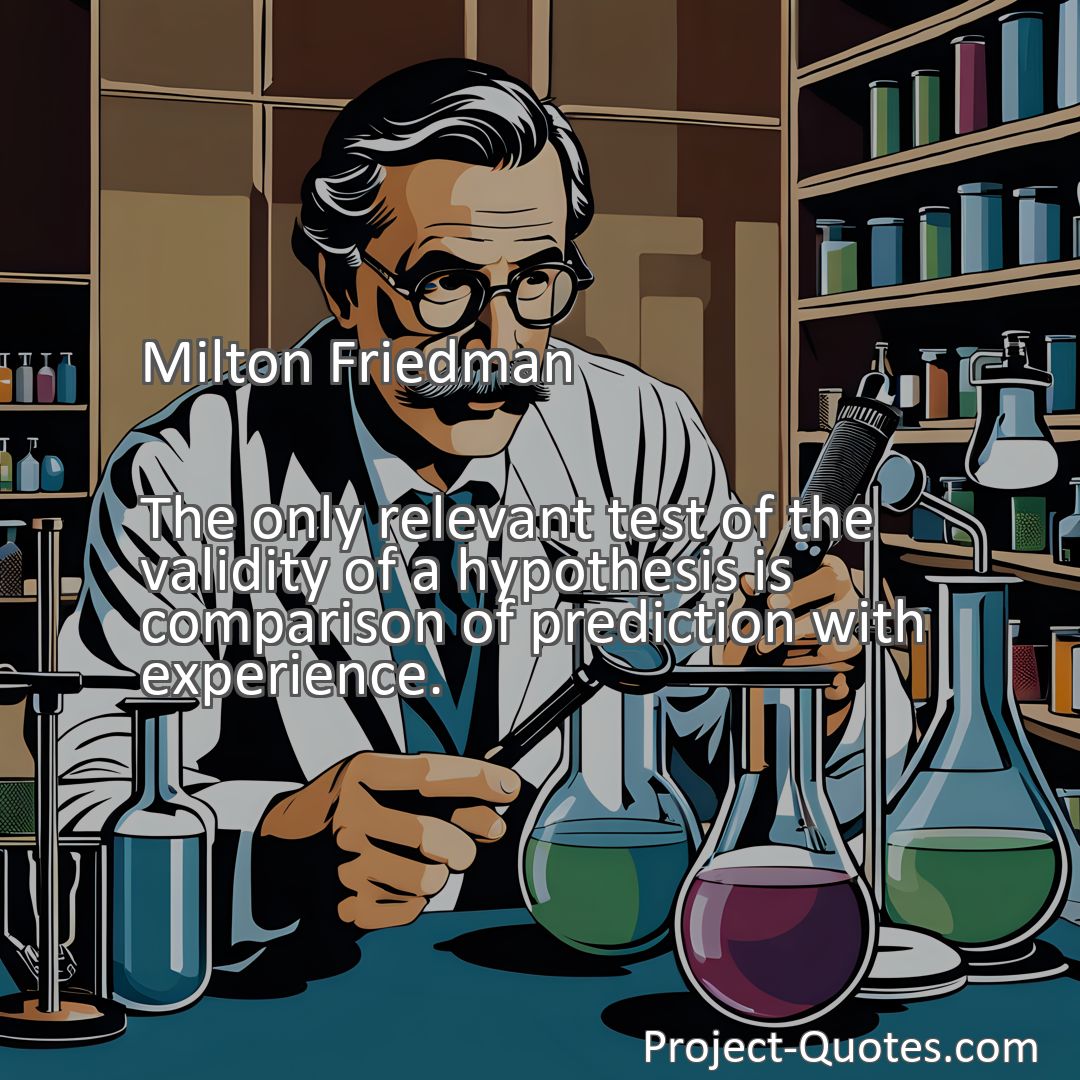 Freely Shareable Quote Image The only relevant test of the validity of a hypothesis is comparison of prediction with experience.