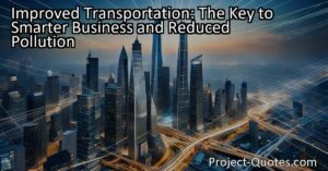 Improved transportation plays a crucial role in smarter business practices and reduces pollution. By finding smarter ways to transport goods