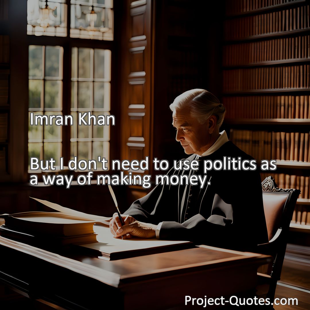Freely Shareable Quote Image But I don't need to use politics as a way of making money.