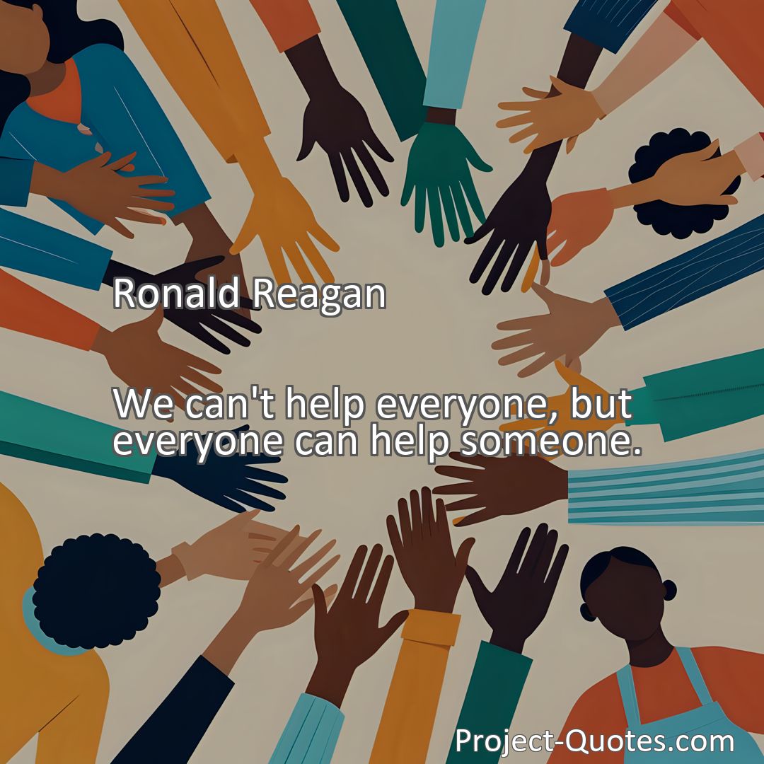 Freely Shareable Quote Image We can't help everyone, but everyone can help someone.