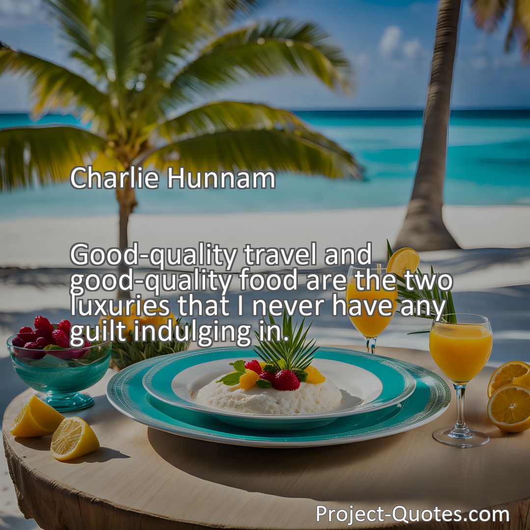 Freely Shareable Quote Image Good-quality travel and good-quality food are the two luxuries that I never have any guilt indulging in.