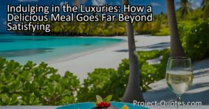 Indulging in the Luxuries: How a Delicious Meal Goes Far Beyond Satisfying