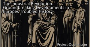 The Industrial Revolution: Groundbreaking Developments in Europe's Troubled History