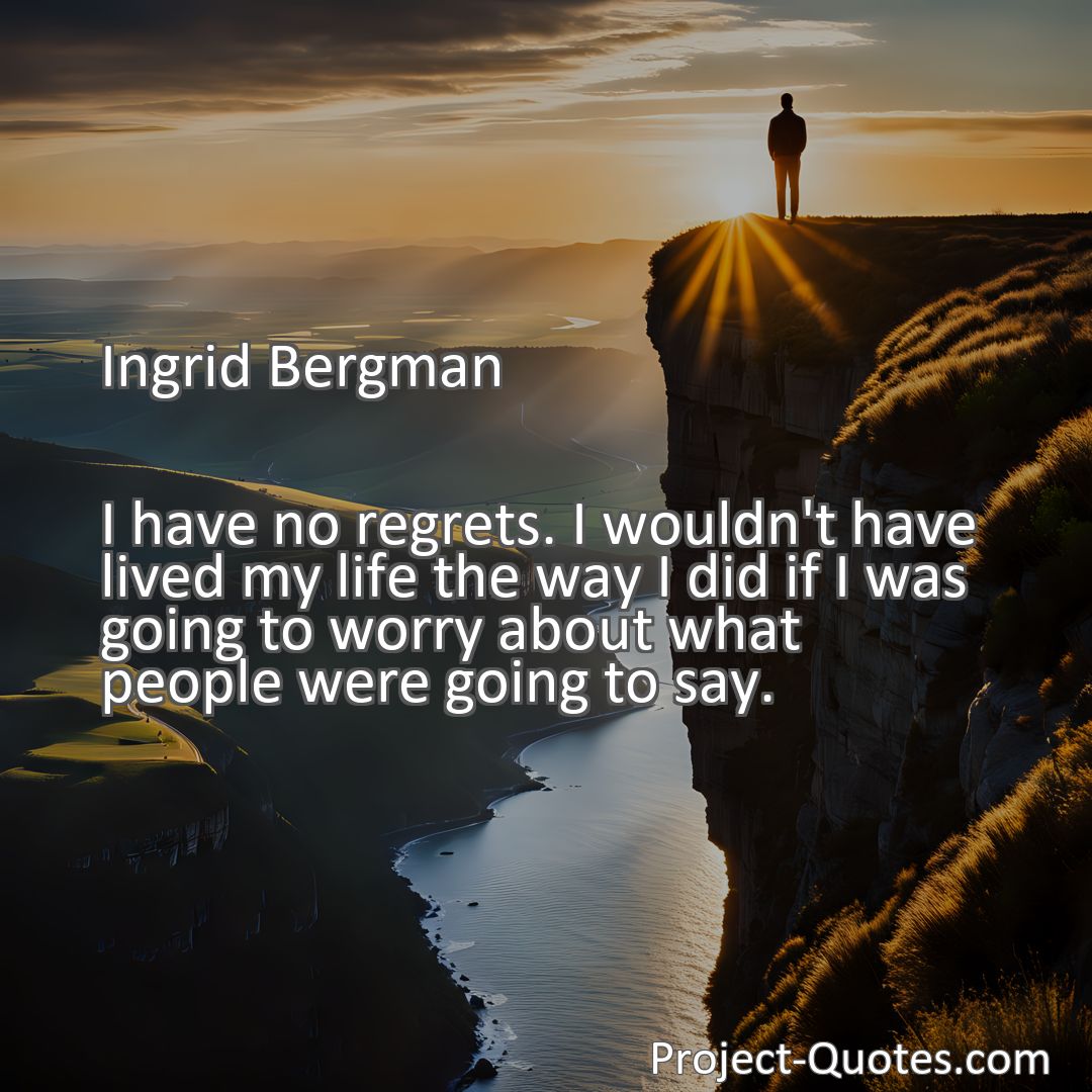 Freely Shareable Quote Image I have no regrets. I wouldn't have lived my life the way I did if I was going to worry about what people were going to say.