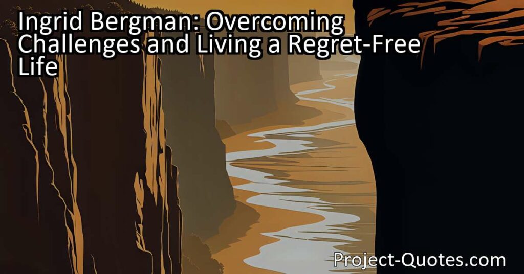 Ingrid Bergman: Overcoming Challenges and Living a Regret-Free Life