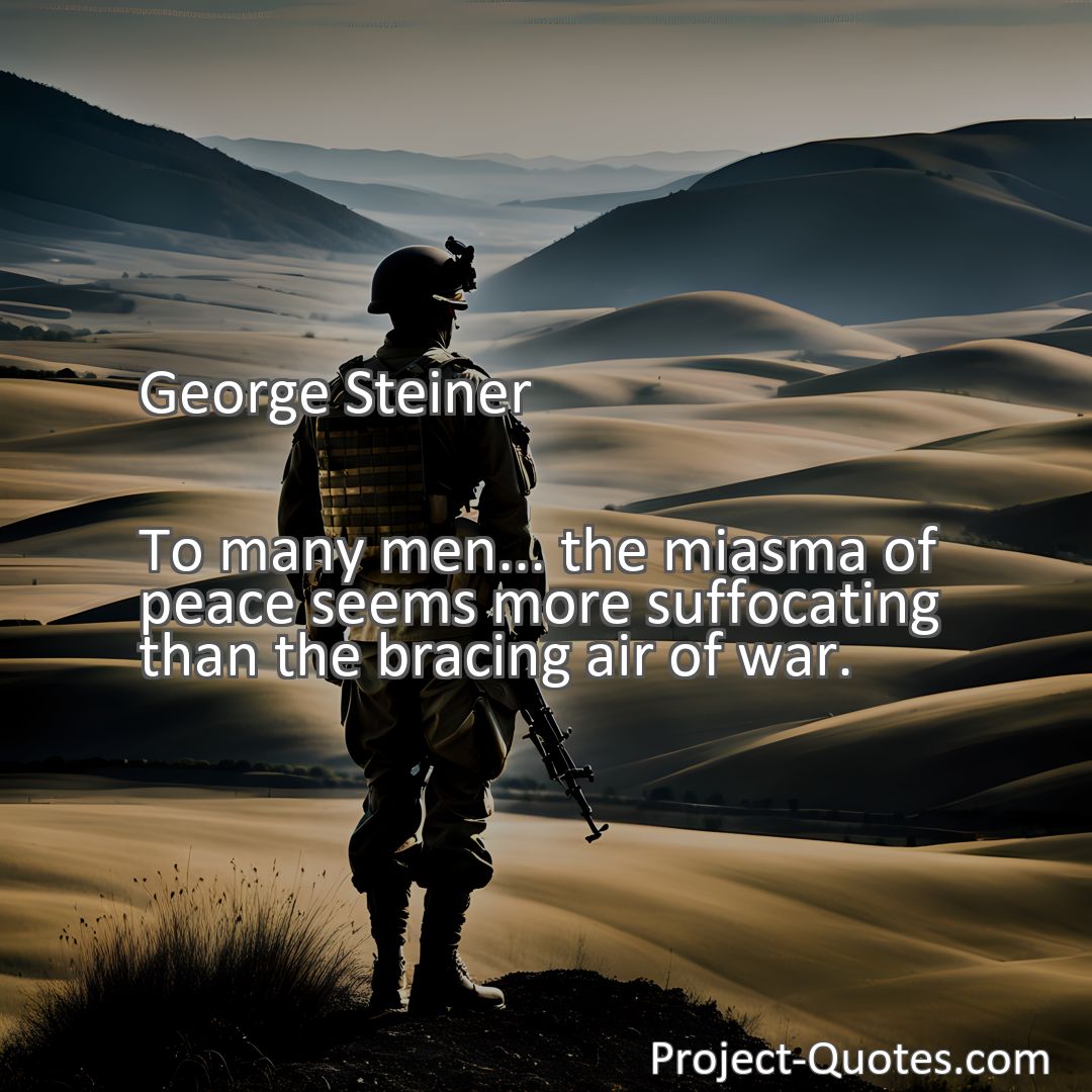 Freely Shareable Quote Image To many men... the miasma of peace seems more suffocating than the bracing air of war.