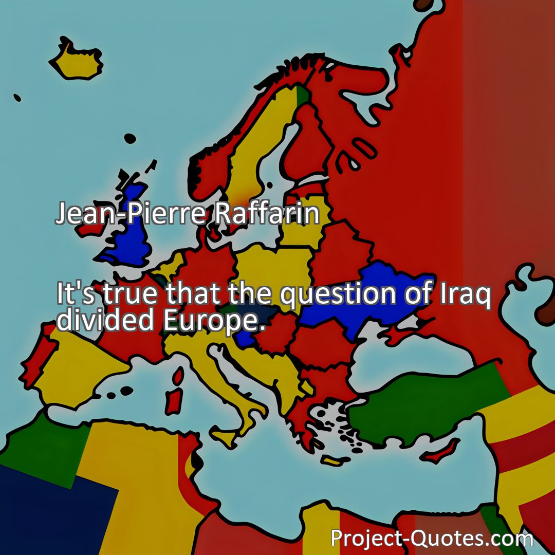Freely Shareable Quote Image It's true that the question of Iraq divided Europe.