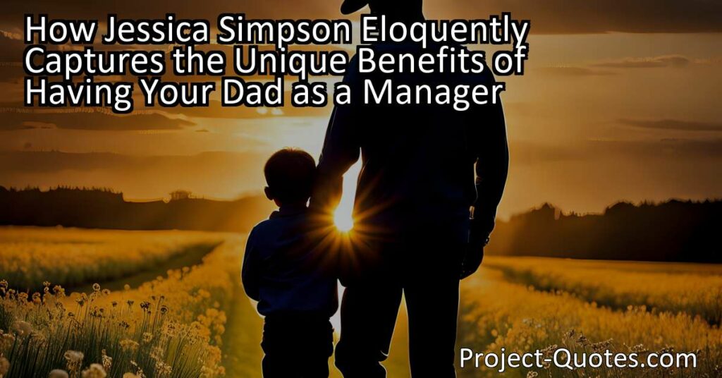 How Jessica Simpson Eloquently Captures the Unique Benefits of Having Your Dad as a Manager