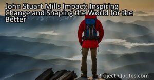 John Stuart Mill's Impact: Inspiring Change and Shaping the World for the Better