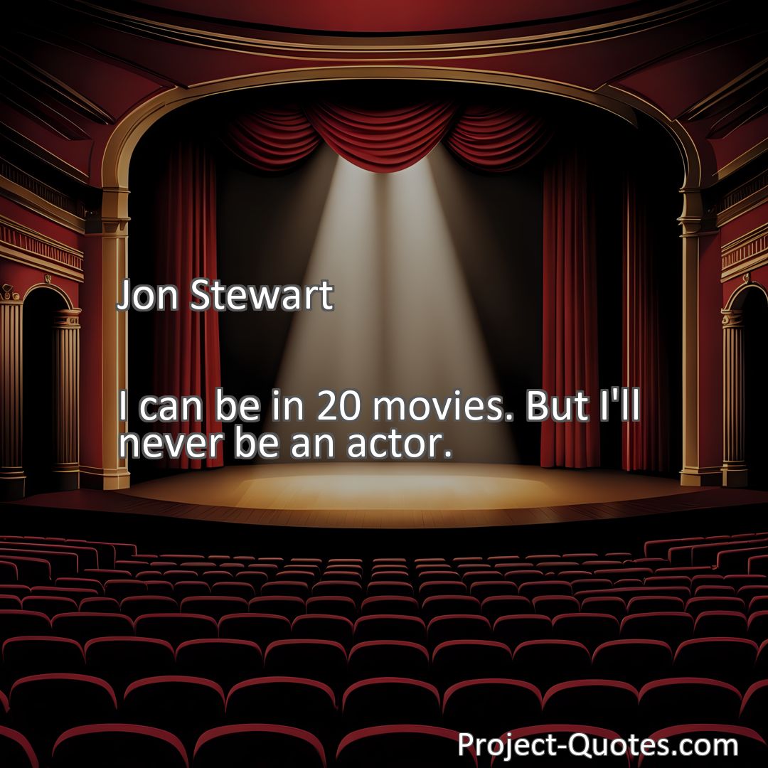 Freely Shareable Quote Image I can be in 20 movies. But I'll never be an actor.