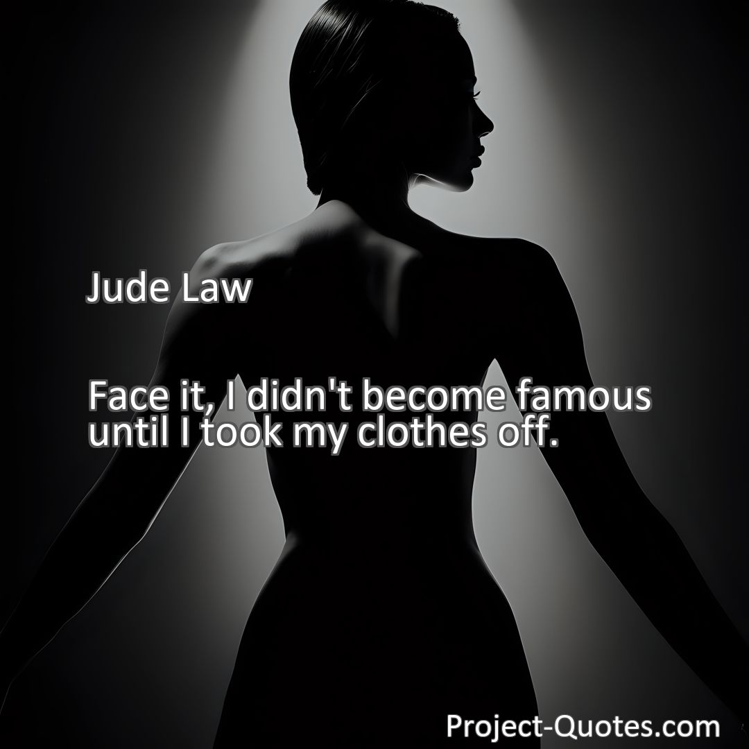 Freely Shareable Quote Image Face it, I didn't become famous until I took my clothes off.