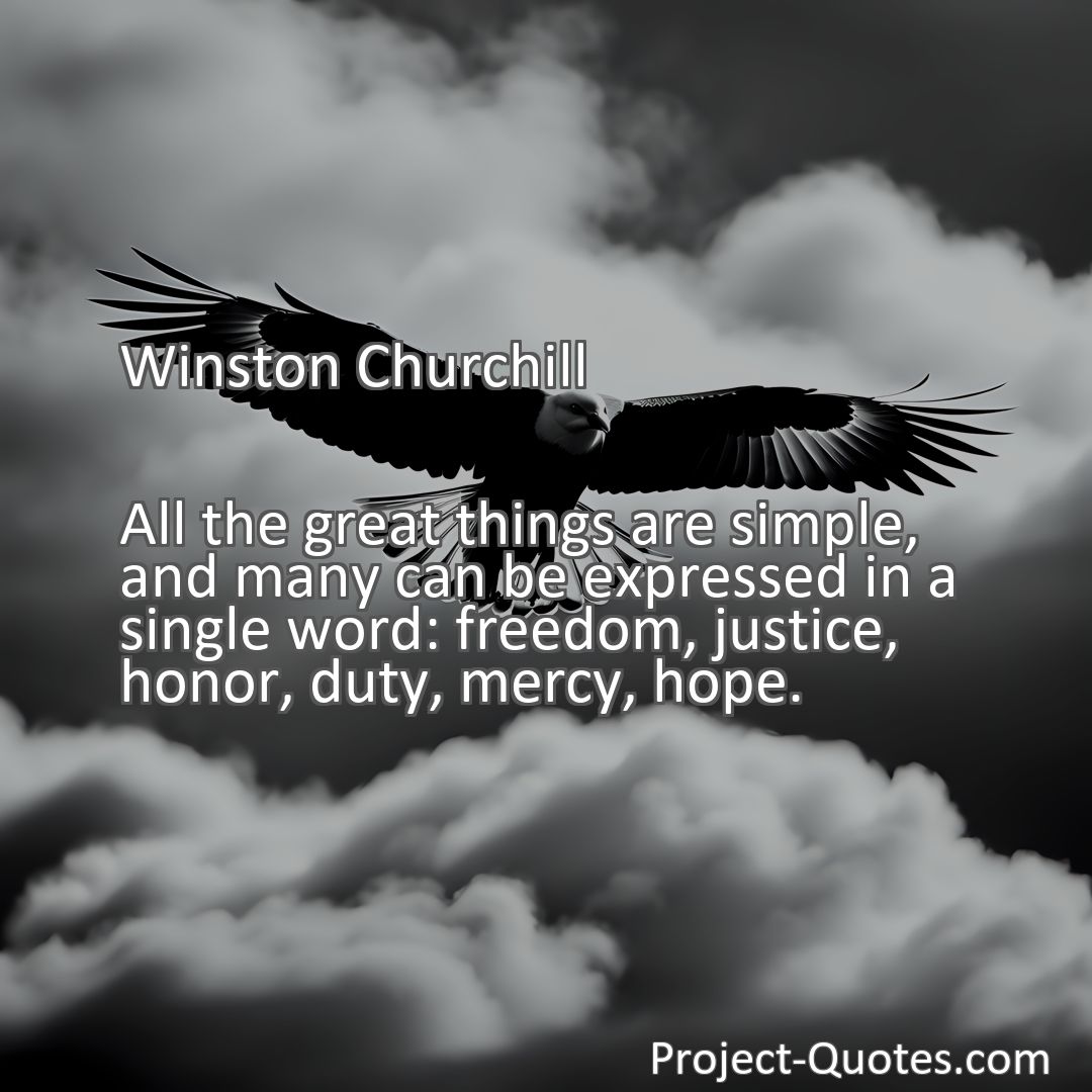 Freely Shareable Quote Image All the great things are simple, and many can be expressed in a single word: freedom, justice, honor, duty, mercy, hope.