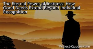 The Eternal Power of Justness: How Good Deeds Extend Beyond Individual Recognition