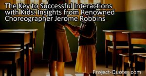 The Key to Successful Interactions with Kids: Insights from Renowned Choreographer Jerome Robbins