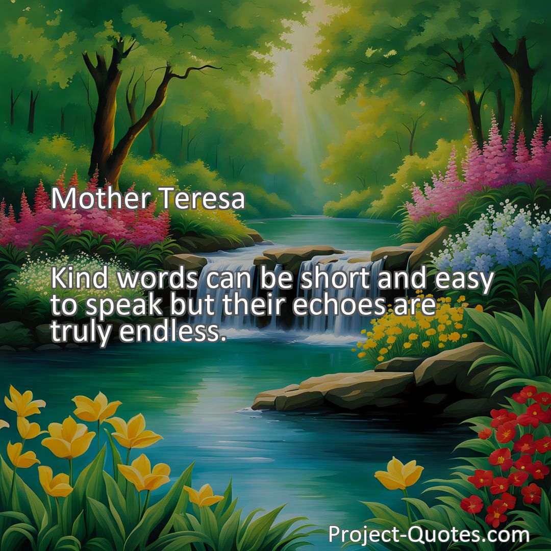 Freely Shareable Quote Image Kind words can be short and easy to speak but their echoes are truly endless.