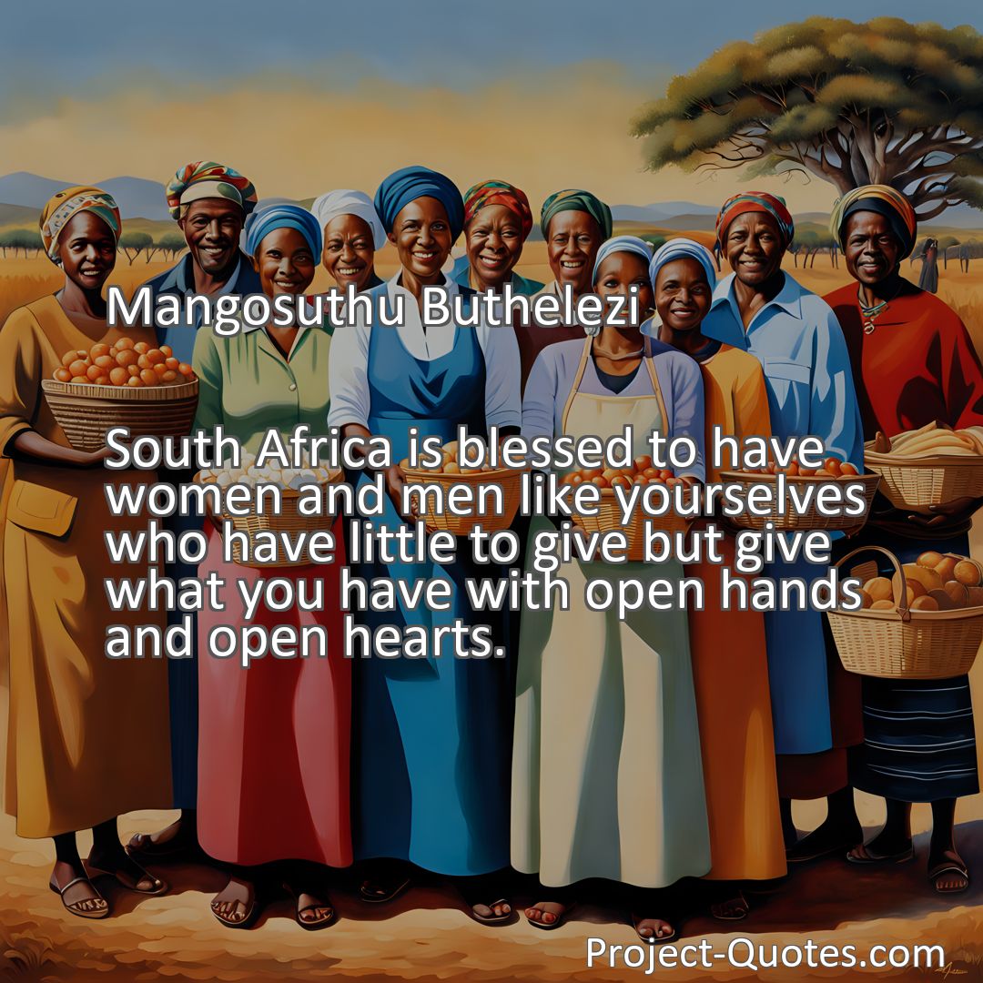 Freely Shareable Quote Image South Africa is blessed to have women and men like yourselves who have little to give but give what you have with open hands and open hearts.