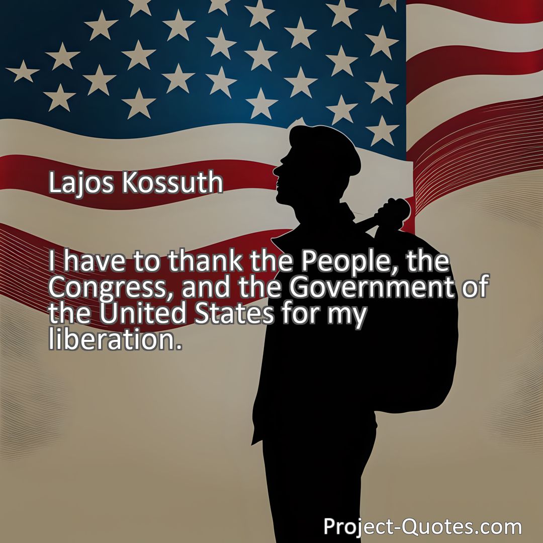 Freely Shareable Quote Image I have to thank the People, the Congress, and the Government of the United States for my liberation.