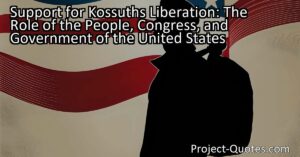 The support that Kossuth found within Congress went beyond mere words and rhetoric. Members of Congress actively worked towards supporting Hungary